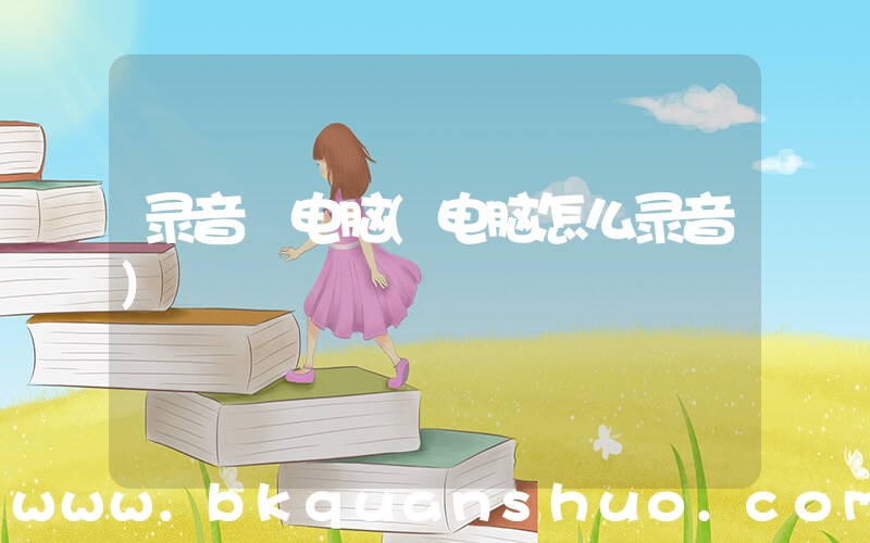 录音 电脑(电脑怎么录音)